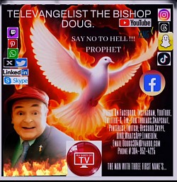 SAY HELL NO TO THE DEVIL & THE BURNING GATE'S OF A BOILING HELL. TELEVANGELIST THE BISHOP DOUG. P.O.BOX 2028 BLUEFIELD,WV. 24701 PHONE # + 1-304-952-4225. www.thebishopdoug.com